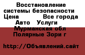 Восстановление системы безопасности › Цена ­ 7 000 - Все города Авто » Услуги   . Мурманская обл.,Полярные Зори г.